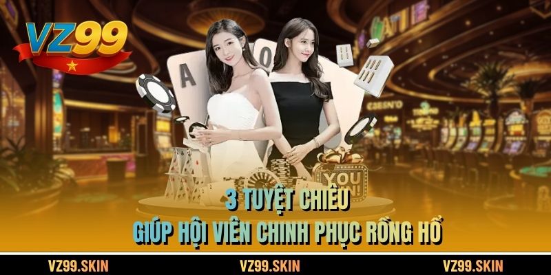 3 tuyệt chiêu giúp hội viên chinh phục Rồng Hổ