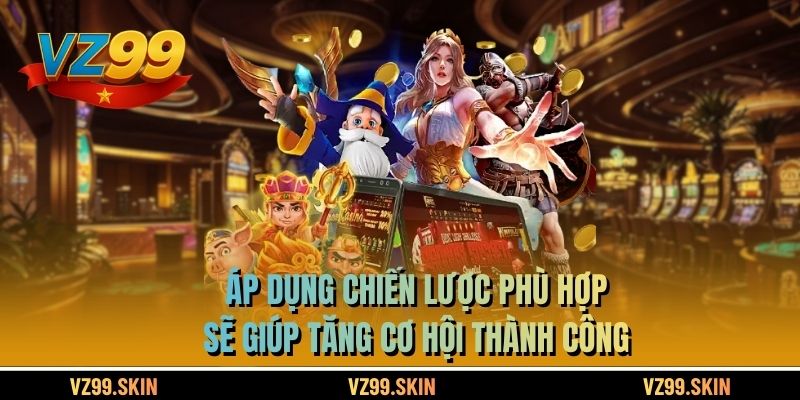 Áp dụng chiến lược phù hợp sẽ giúp tăng cơ hội thành công