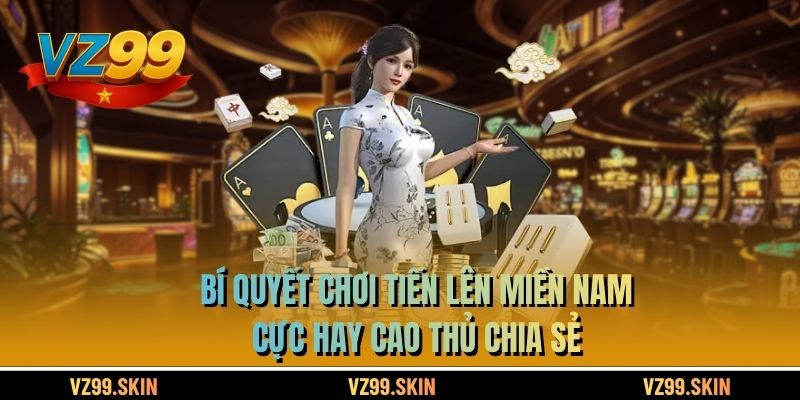 Bí quyết chơi tiến lên miền Nam cực hay cao thủ chia sẻ