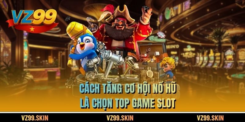 Cách tăng cơ hội nổ hũ là chọn top game slot