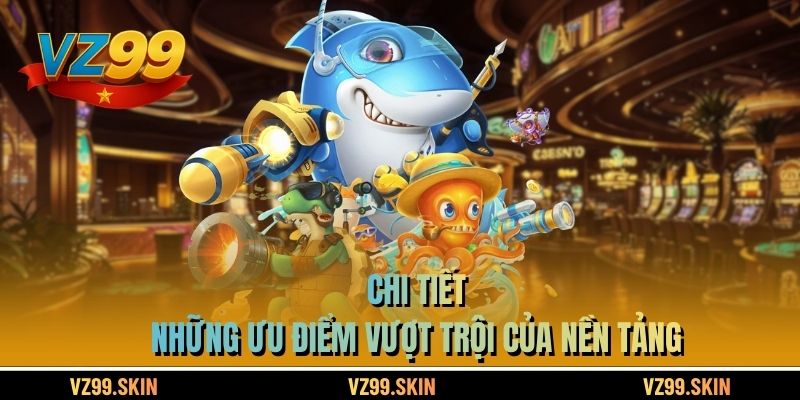 Chi tiết những ưu điểm vượt trội của nền tảng