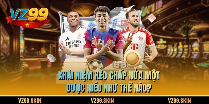 Khái niệm kèo chấp nửa một được hiểu như thế nào?