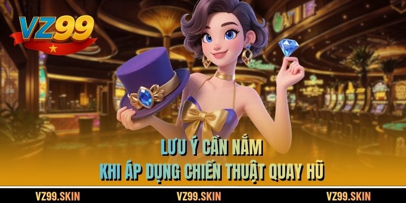 Lưu ý cần nắm khi áp dụng chiến thuật quay hũ