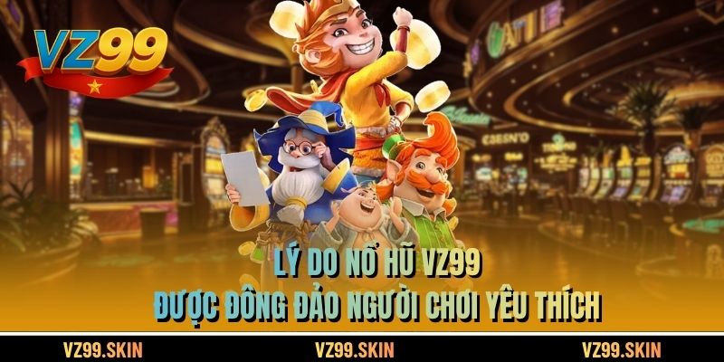 Lý do nổ hũ VZ99 được đông đảo người chơi yêu thích