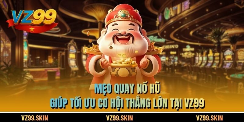 Mẹo Quay Nổ Hũ Giúp Tối Ưu Cơ Hội Thắng Lớn Tại VZ99