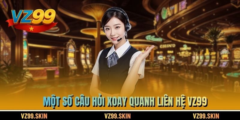 Một số câu hỏi xoay quanh liên hệ VZ99