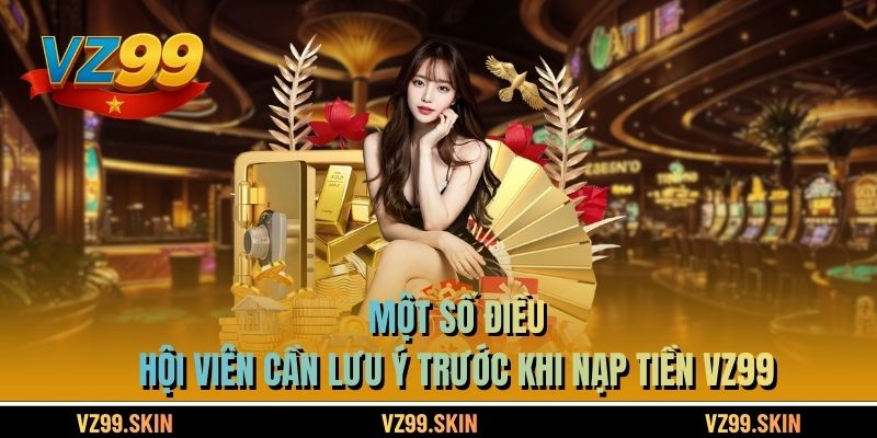 Một số điều hội viên cần lưu ý trước khi nạp tiền VZ99