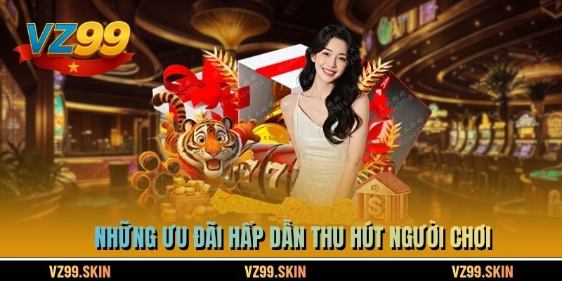 Những ưu đãi hấp dẫn thu hút người chơi VZ99