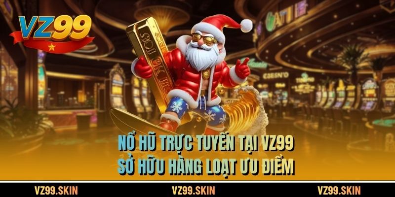 Nổ hũ trực tuyến tại VZ99 sở hữu hàng loạt ưu điểm