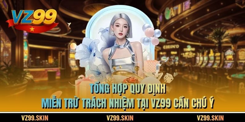 Tổng hợp quy định miễn trừ trách nhiệm tại VZ99 cần chú ý