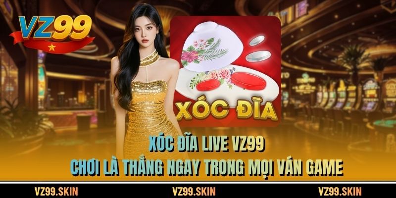 Xóc Đĩa Live VZ99 Chơi Là Thắng Ngay Trong Mọi Ván Game